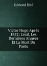 Victor Hugo Apres 1852: L.exil, Les Dernieres Annees Et La Mort Du Poete - Edmond Biré