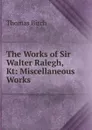 The Works of Sir Walter Ralegh, Kt: Miscellaneous Works - Thomas Birch