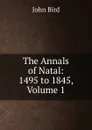 The Annals of Natal: 1495 to 1845, Volume 1 - John Bird