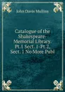 Catalogue of the Shakespeare-Memorial Library. Pt.1 Sect. 1-Pt.2, Sect. 1 No More Publ - John Davis Mullins