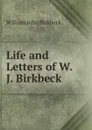 Life and Letters of W.J. Birkbeck . - William John Birkbeck