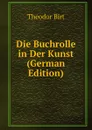 Die Buchrolle in Der Kunst (German Edition) - Theodor Birt