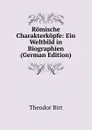 Romische Charakterkopfe: Ein Weltbild in Biographien (German Edition) - Theodor Birt