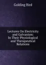Lectures On Electricity and Galvanism: In Their Physiological and Therapeutical Relations - Golding Bird