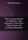 The correspondence of William I. and Bismarck: with other letters from and to Prince Bismarck - Otto Bismarck