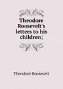 Theodore Roosevelt.s letters to his children; - Theodore Roosevelt