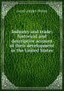 Industry and trade; historical and descriptive account of their development in the United States - Avard Longley Bishop