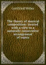 The theory of musical composition: treated with a view to a naturally consecutive arrangement of topics - Gottfried Weber