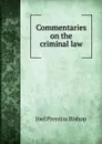 Commentaries on the criminal law - Joel Prentiss Bishop