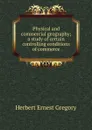 Physical and commercial geography; a study of certain controlling conditions of commerce - Herbert Ernest Gregory