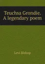 Teuchsa Grondie. A legendary poem - Levi Bishop