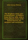 The Brighton chain pier: in memoriam : its history from 1823 to 1896, with a biographical notice of Sir Samuel Brown, its designer and constructor - John George Bishop