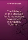 The History of the Struggle for Parliamentary Government in England, Volume 1 - Andrew Bisset