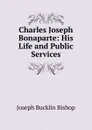 Charles Joseph Bonaparte: His Life and Public Services - Joseph Bucklin Bishop