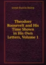 Theodore Roosevelt and His Time Shown in His Own Letters, Volume 1 - Joseph Bucklin Bishop