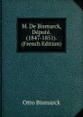 M. De Bismarck, Depute. (1847-1851). (French Edition) - Otto Bismarck