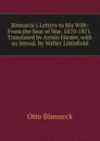 Bismarck.s Letters to His Wife: From the Seat of War, 1870-1871. Translated by Armin Harder, with an Introd. by Walter Littlefield - Otto Bismarck