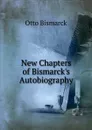 New Chapters of Bismarck.s Autobiography - Otto Bismarck