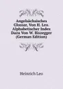 Angelsachsisches Glossar, Von H. Leo. Alphabetischer Index Dazu Von W. Biszegger (German Edition) - Heinrich Leo