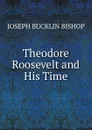 Theodore Roosevelt and His Time - Joseph Bucklin Bishop