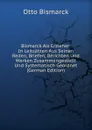 Bismarck Als Erzieher: In Leitsatzen Aus Seinen Reden, Briefen, Berichten Und Werken Zusammengestellt Und Systematisch Geordnet (German Edition) - Otto Bismarck