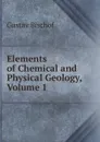 Elements of Chemical and Physical Geology, Volume 1 - Gustav Bischof