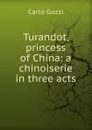 Turandot, princess of China: a chinoiserie in three acts - Carlo Gozzi