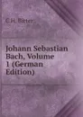 Johann Sebastian Bach, Volume 1 (German Edition) - C H. Bitter