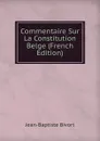 Commentaire Sur La Constitution Belge (French Edition) - Jean-Baptiste Bivort