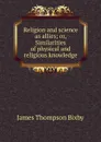 Religion and science as allies; or, Similarities of physical and religious knowledge - James Thompson Bixby