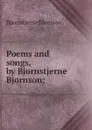 Poems and songs, by Bjornstjerne Bjornson; - Bjornstjerne Bjornson