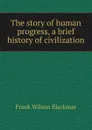 The story of human progress, a brief history of civilization - Frank Wilson Blackmar