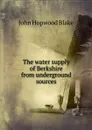 The water supply of Berkshire from underground sources - John Hopwood Blake