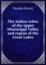 The Indian tribes of the upper Mississippi Valley and region of the Great Lakes - Nicolas Perrot