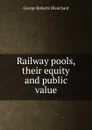 Railway pools, their equity and public value - George Roberts Blanchard