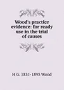 Wood.s practice evidence: for ready use in the trial of causes - H G. 1831-1893 Wood