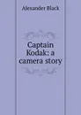 Captain Kodak: a camera story - Alexander Black