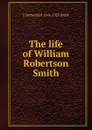 The life of William Robertson Smith - J Sutherland 1846-1923 Black