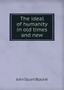 The ideal of humanity in old times and new - John Stuart Blackie