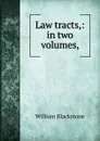 Law tracts,: in two volumes, - William Blackstone