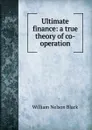 Ultimate finance: a true theory of co-operation - William Nelson Black