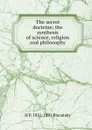The secret doctrine; the synthesis of science, religion and philosophy - H. P. Blavatsky