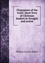 Champions of the truth: short lives of Christian leaders in thought and action - William Garden Blaikie