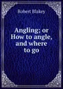 Angling; or How to angle, and where to go - Robert Blakey