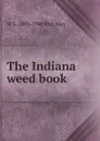 The Indiana weed book - W S. 1859-1940 Blatchley