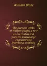The poetical works of William Blake; a new and verbatim text from the manuscript engraved and letterpress originals - William Blake