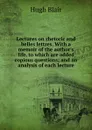 Lectures on rhetoric and belles lettres. With a memoir of the author.s life, to which are added copious questions; and an analysis of each lecture - Hugh Blair