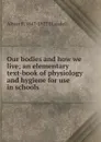 Our bodies and how we live; an elementary text-book of physiology and hygiene for use in schools - Albert F. Blaisdell