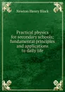 Practical physics for secondary schools; fundamental principles and applications to daily life - Newton Henry Black