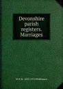 Devonshire parish registers. Marriages - W P. W. 1853-1913 Phillimore